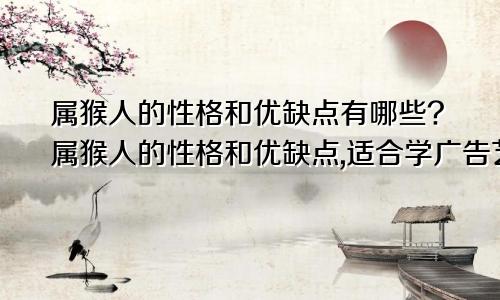 属猴人的性格和优缺点有哪些?属猴人的性格和优缺点,适合学广告艺术设计吗