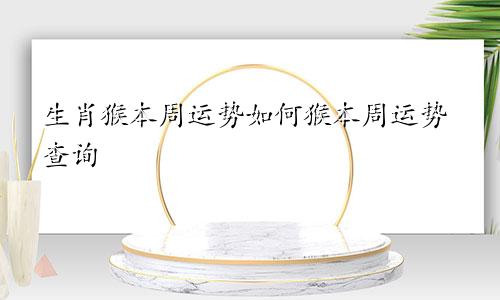 生肖猴本周运势如何猴本周运势查询