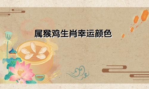 属猴鸡生肖幸运颜色