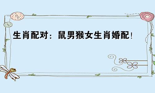 生肖配对：鼠男猴女生肖婚配！