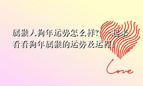 属猴人狗年运势怎么样？一起来看看狗年属猴的运势及运程！