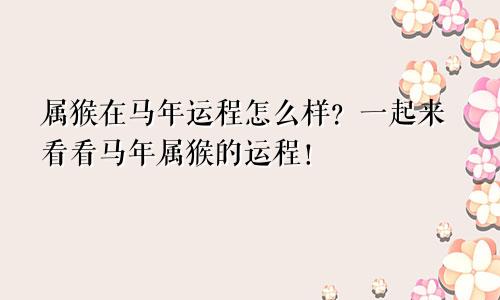 属猴在马年运程怎么样？一起来看看马年属猴的运程！