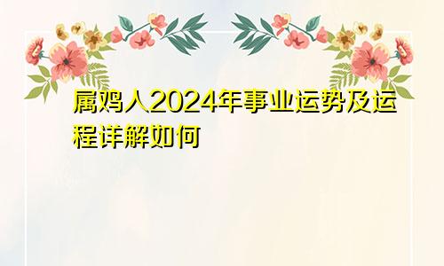 属鸡人2024年事业运势及运程详解如何
