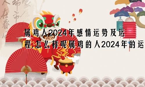 属鸡人2024年感情运势及运程,怎么样呢属鸡的人2024年的运势及运程