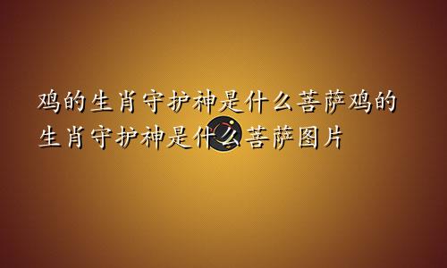 鸡的生肖守护神是什么菩萨鸡的生肖守护神是什么菩萨图片