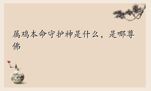 属鸡本命守护神是什么，是哪尊佛