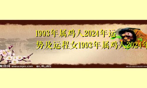 1993年属鸡人2024年运势及运程女1993年属鸡人2024年运势及运程每月运程