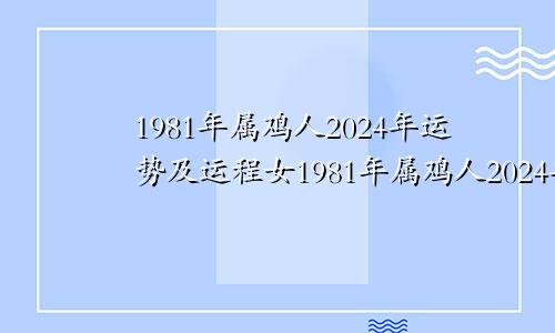 1981年属鸡人2024年运势及运程女1981年属鸡人2024年运势及运程男