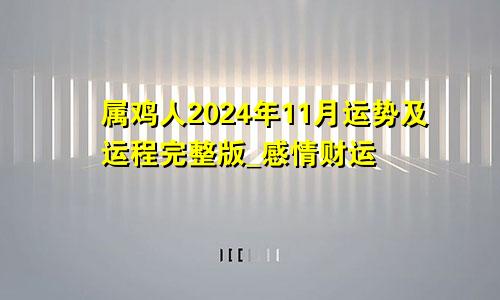 属鸡人2024年11月运势及运程完整版_感情财运