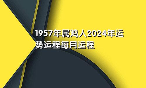 1957年属鸡人2024年运势运程每月运程