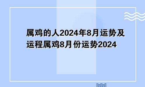 属鸡的人2024年8月运势及运程属鸡8月份运势2024