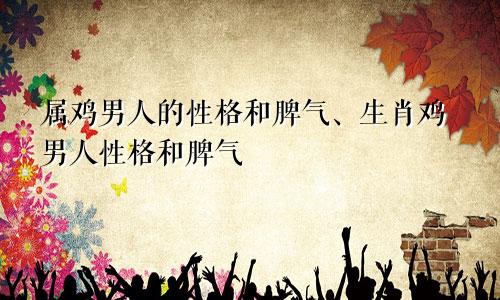 属鸡男人的性格和脾气、生肖鸡男人性格和脾气