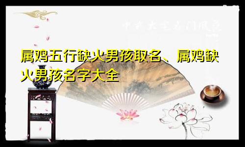 属鸡五行缺火男孩取名、属鸡缺火男孩名字大全