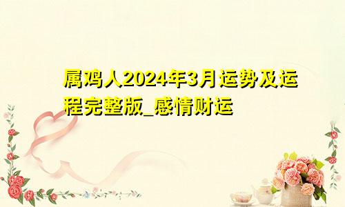 属鸡人2024年3月运势及运程完整版_感情财运