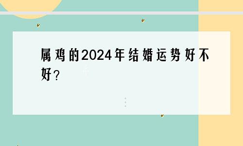属鸡的2024年结婚运势好不好？
