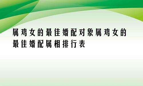 属鸡女的最佳婚配对象属鸡女的最佳婚配属相排行表