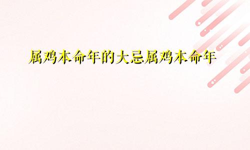 属鸡本命年的大忌属鸡本命年