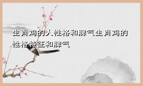 生肖鸡的人性格和脾气生肖鸡的性格特征和脾气