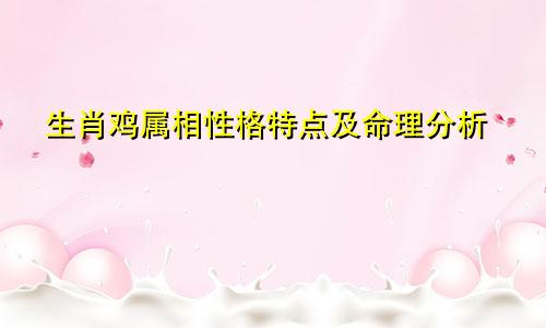 生肖鸡属相性格特点及命理分析