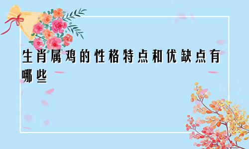 生肖属鸡的性格特点和优缺点有哪些