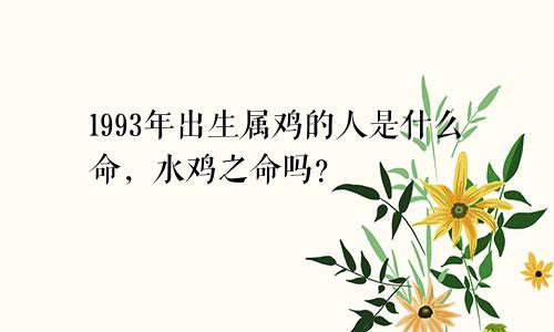 1993年出生属鸡的人是什么命，水鸡之命吗？
