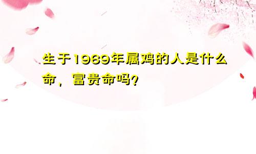 生于1969年属鸡的人是什么命，富贵命吗？