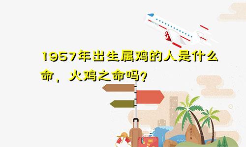 1957年出生属鸡的人是什么命，火鸡之命吗？