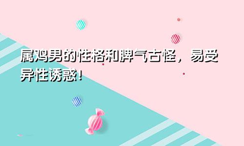 属鸡男的性格和脾气古怪，易受异性诱惑！