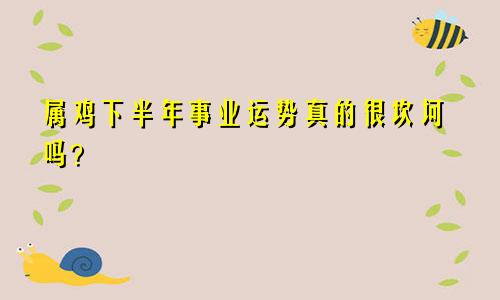 属鸡下半年事业运势真的很坎坷吗？