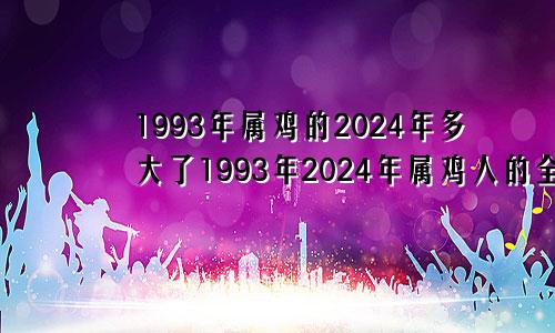1993年属鸡的2024年多大了1993年2024年属鸡人的全年运势