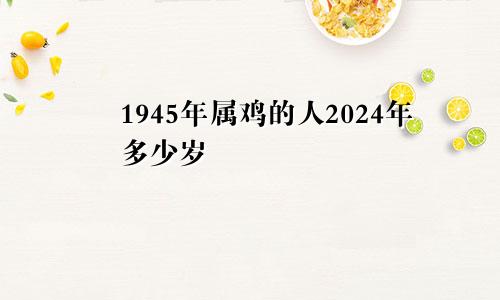 1945年属鸡的人2024年多少岁