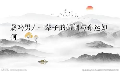 属鸡男人一辈子的婚姻与命运如何