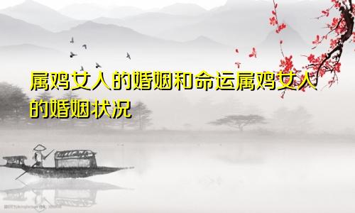 属鸡女人的婚姻和命运属鸡女人的婚姻状况