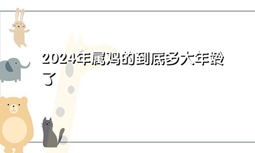 2024年属鸡的到底多大年龄了