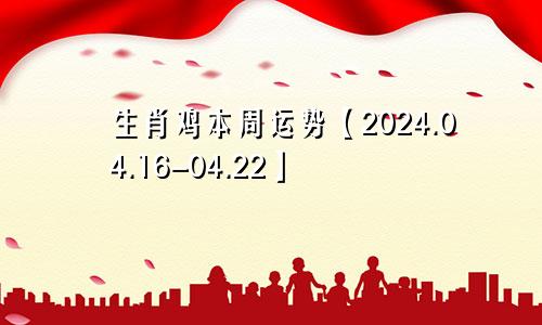 生肖鸡本周运势【2024.04.16-04.22】