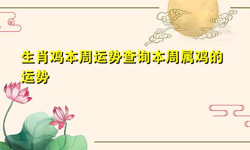 生肖鸡本周运势查询本周属鸡的运势