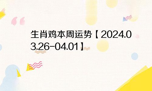 生肖鸡本周运势【2024.03.26-04.01】