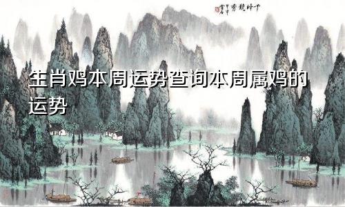 生肖鸡本周运势查询本周属鸡的运势