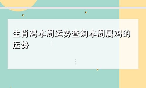 生肖鸡本周运势查询本周属鸡的运势
