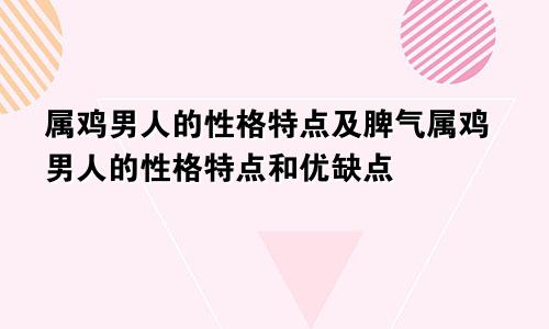 属鸡男人的性格特点及脾气属鸡男人的性格特点和优缺点