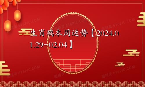 生肖鸡本周运势【2024.01.29-02.04】