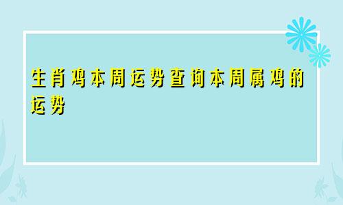 生肖鸡本周运势查询本周属鸡的运势