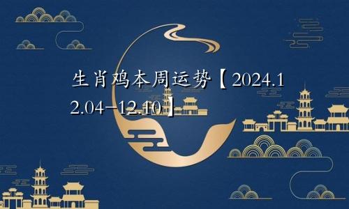 生肖鸡本周运势【2024.12.04-12.10】