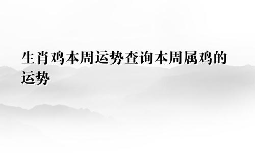 生肖鸡本周运势查询本周属鸡的运势
