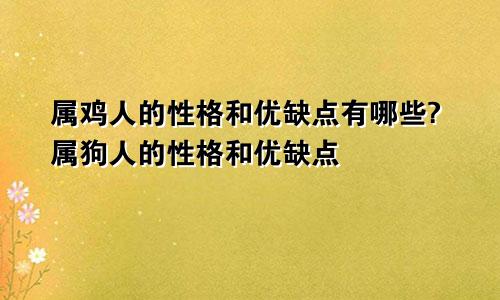 属鸡人的性格和优缺点有哪些?属狗人的性格和优缺点