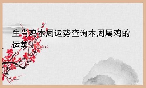 生肖鸡本周运势查询本周属鸡的运势