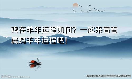 鸡在羊年运程如何？一起来看看属鸡羊年运程吧！