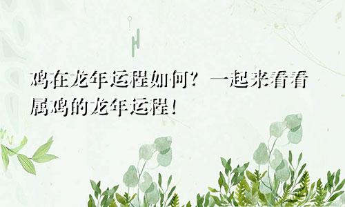鸡在龙年运程如何？一起来看看属鸡的龙年运程！