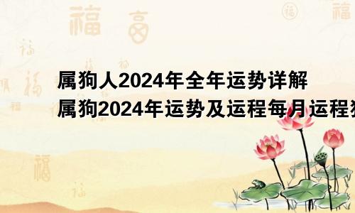 属狗人2024年全年运势详解属狗2024年运势及运程每月运程狗