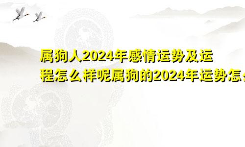 属狗人2024年感情运势及运程怎么样呢属狗的2024年运势怎么样